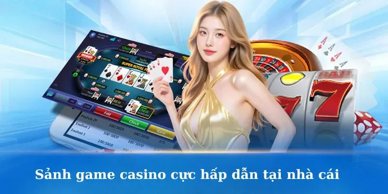 Sảnh game casino cực hấp dẫn tại nhà cái